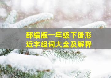 部编版一年级下册形近字组词大全及解释