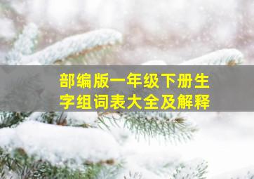 部编版一年级下册生字组词表大全及解释