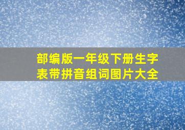 部编版一年级下册生字表带拼音组词图片大全