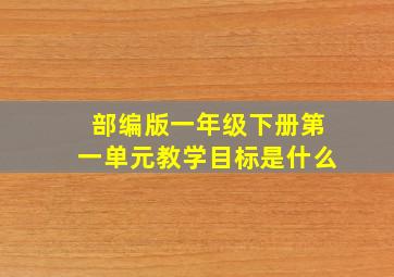 部编版一年级下册第一单元教学目标是什么