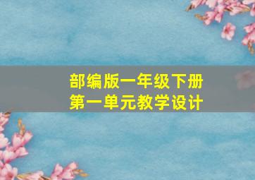 部编版一年级下册第一单元教学设计