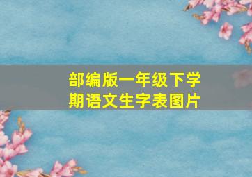 部编版一年级下学期语文生字表图片