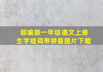 部编版一年级语文上册生字组词带拼音图片下载