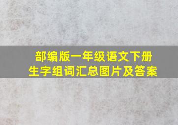 部编版一年级语文下册生字组词汇总图片及答案