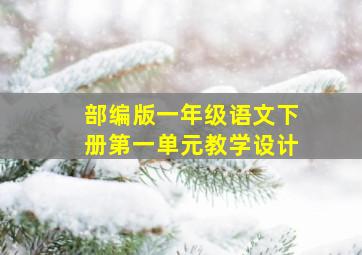 部编版一年级语文下册第一单元教学设计