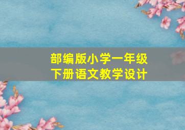 部编版小学一年级下册语文教学设计