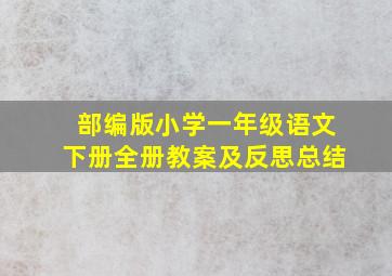 部编版小学一年级语文下册全册教案及反思总结