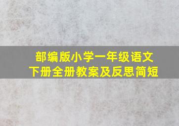 部编版小学一年级语文下册全册教案及反思简短