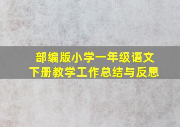 部编版小学一年级语文下册教学工作总结与反思