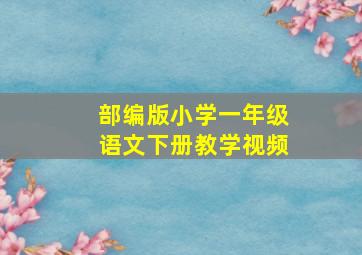 部编版小学一年级语文下册教学视频