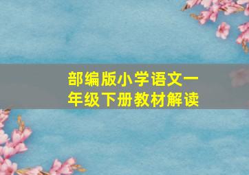 部编版小学语文一年级下册教材解读