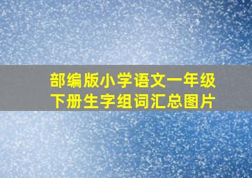 部编版小学语文一年级下册生字组词汇总图片