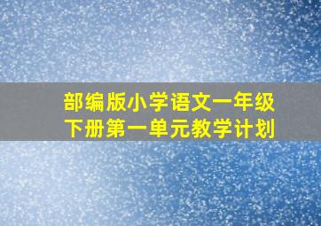 部编版小学语文一年级下册第一单元教学计划