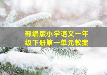 部编版小学语文一年级下册第一单元教案