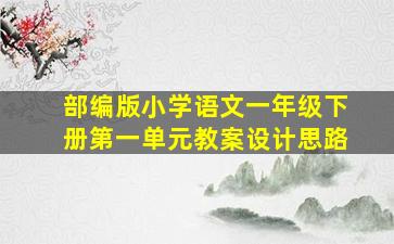 部编版小学语文一年级下册第一单元教案设计思路