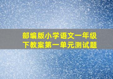 部编版小学语文一年级下教案第一单元测试题