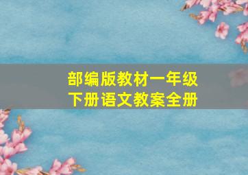 部编版教材一年级下册语文教案全册