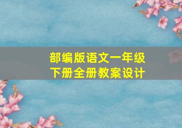 部编版语文一年级下册全册教案设计