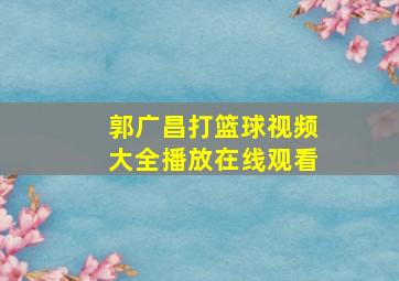 郭广昌打篮球视频大全播放在线观看