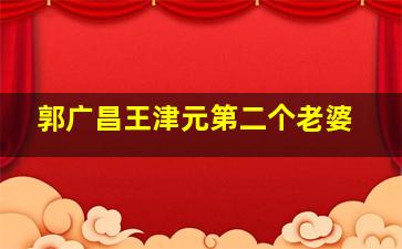 郭广昌王津元第二个老婆