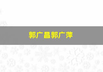 郭广昌郭广萍