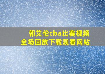 郭艾伦cba比赛视频全场回放下载观看网站