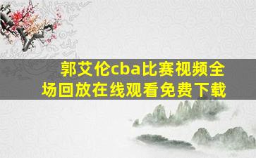 郭艾伦cba比赛视频全场回放在线观看免费下载