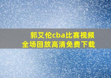 郭艾伦cba比赛视频全场回放高清免费下载