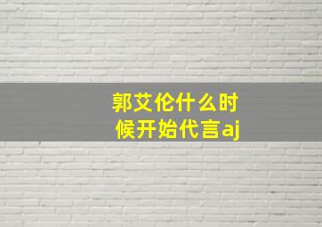 郭艾伦什么时候开始代言aj