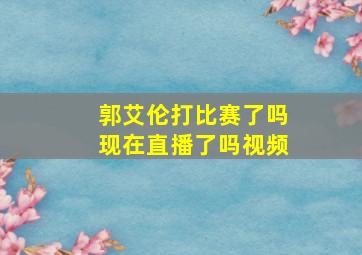 郭艾伦打比赛了吗现在直播了吗视频