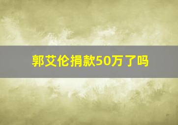 郭艾伦捐款50万了吗