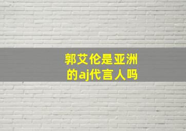 郭艾伦是亚洲的aj代言人吗