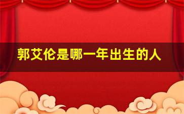 郭艾伦是哪一年出生的人