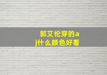 郭艾伦穿的aj什么颜色好看