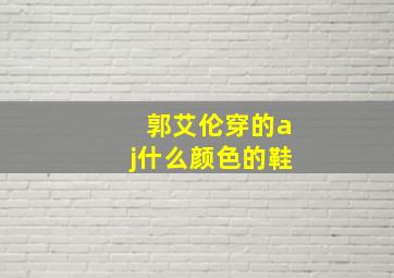 郭艾伦穿的aj什么颜色的鞋