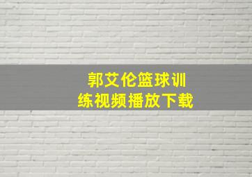 郭艾伦篮球训练视频播放下载