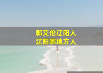 郭艾伦辽阳人辽阳哪地方人