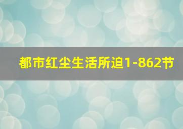 都市红尘生活所迫1-862节