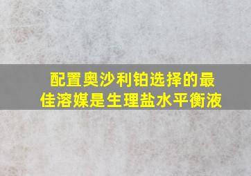 配置奥沙利铂选择的最佳溶媒是生理盐水平衡液