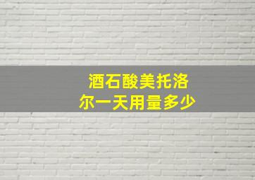 酒石酸美托洛尔一天用量多少