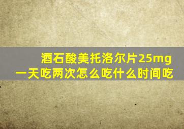 酒石酸美托洛尔片25mg一天吃两次怎么吃什么时间吃