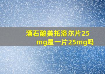 酒石酸美托洛尔片25mg是一片25mg吗