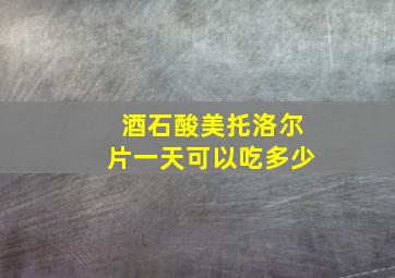 酒石酸美托洛尔片一天可以吃多少