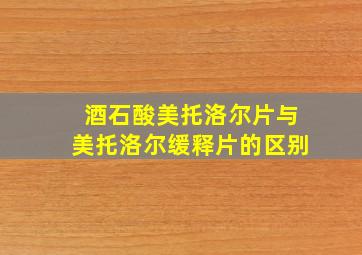 酒石酸美托洛尔片与美托洛尔缓释片的区别