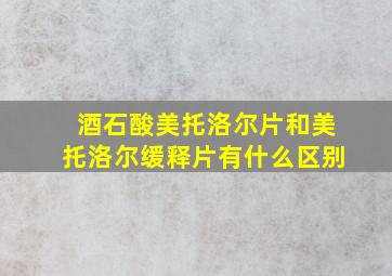 酒石酸美托洛尔片和美托洛尔缓释片有什么区别