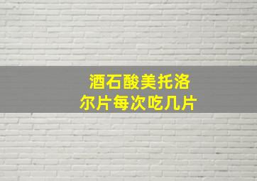 酒石酸美托洛尔片每次吃几片