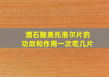 酒石酸美托洛尔片的功效和作用一次吃几片