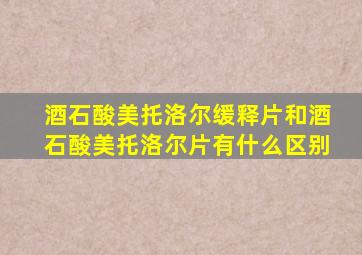 酒石酸美托洛尔缓释片和酒石酸美托洛尔片有什么区别