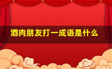 酒肉朋友打一成语是什么