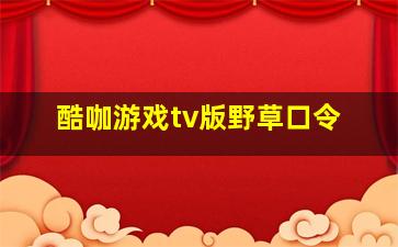 酷咖游戏tv版野草口令